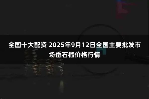 全国十大配资 2025年9月12日全国主要批发市场番石榴价格行情