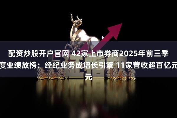 配资炒股开户官网 42家上市券商2025年前三季度业绩放榜：经纪业务成增长引擎 11家营收超百亿元