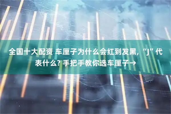 全国十大配资 车厘子为什么会红到发黑, “J”代表什么? 手把手教你选车厘子→
