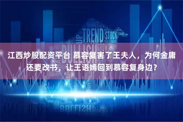 江西炒股配资平台 慕容复害了王夫人，为何金庸还要改书，让王语嫣回到慕容复身边？